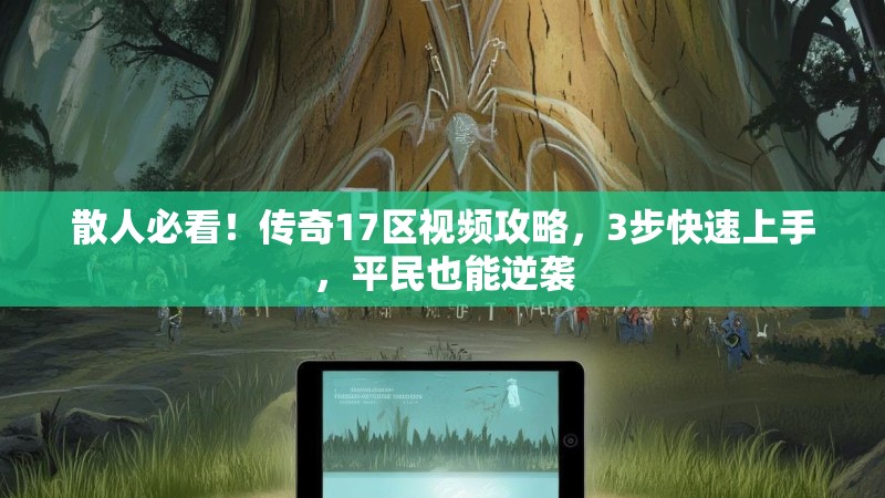 散人必看！传奇17区视频攻略，3步快速上手，平民也能逆袭