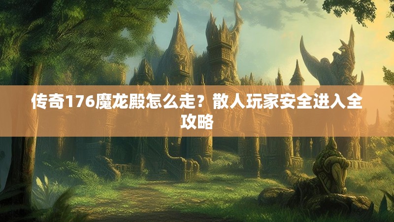 传奇176魔龙殿怎么走？散人玩家安全进入全攻略