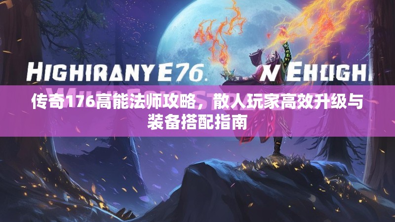 传奇176高能法师攻略，散人玩家高效升级与装备搭配指南