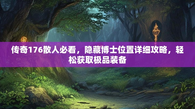 传奇176散人必看，隐藏博士位置详细攻略，轻松获取极品装备