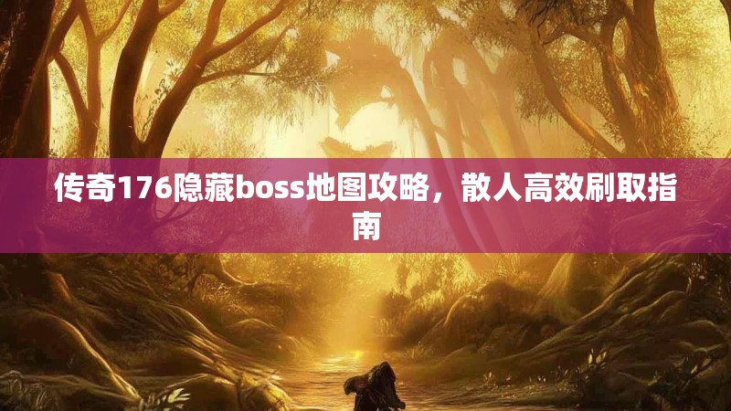 传奇176隐藏boss地图攻略，散人高效刷取指南