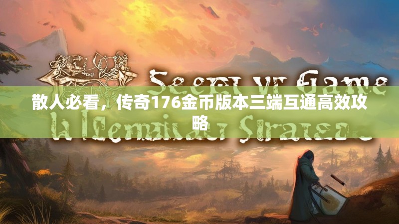 散人必看，传奇176金币版本三端互通高效攻略