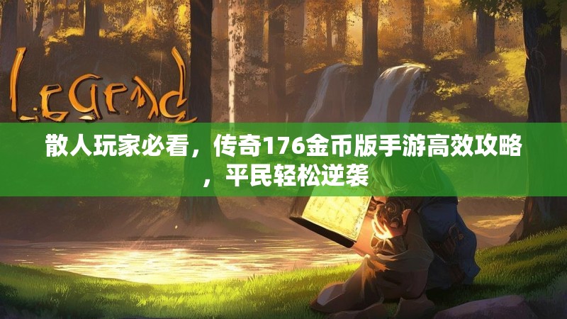 散人玩家必看，传奇176金币版手游高效攻略，平民轻松逆袭