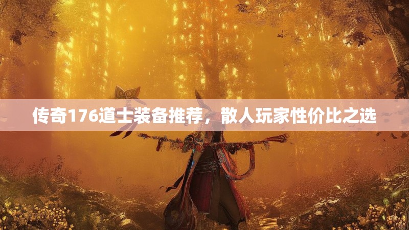 传奇176道士装备推荐，散人玩家性价比之选