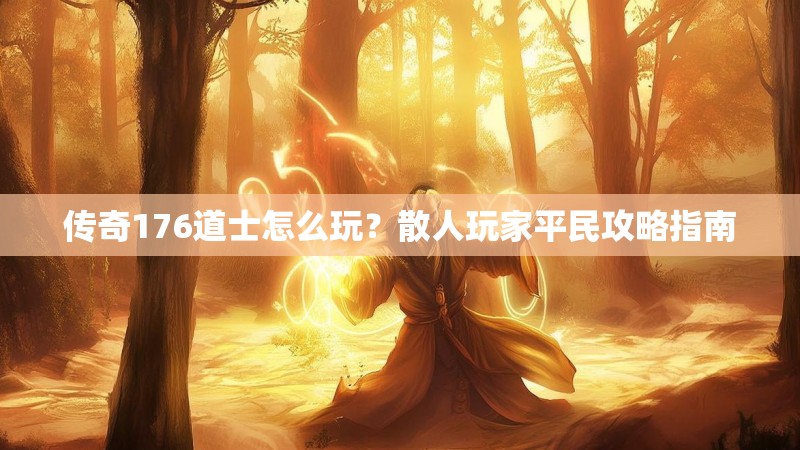 传奇176道士怎么玩？散人玩家平民攻略指南