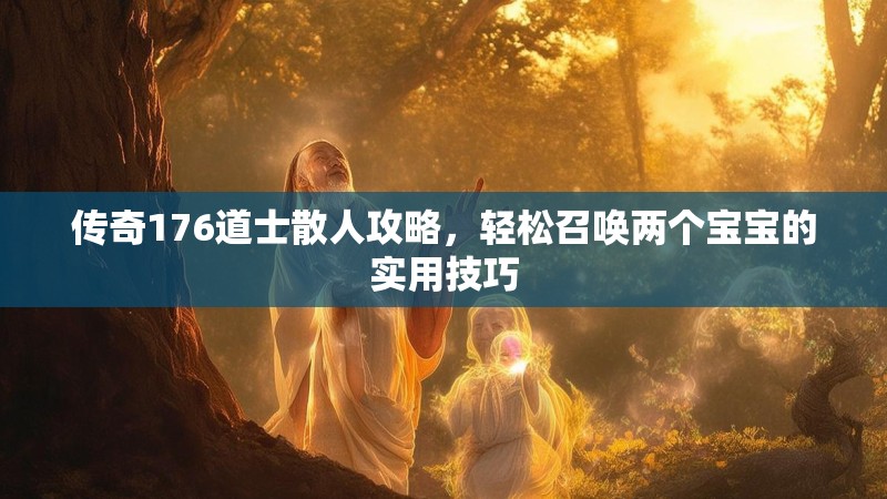 传奇176道士散人攻略，轻松召唤两个宝宝的实用技巧