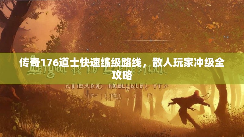传奇176道士快速练级路线，散人玩家冲级全攻略