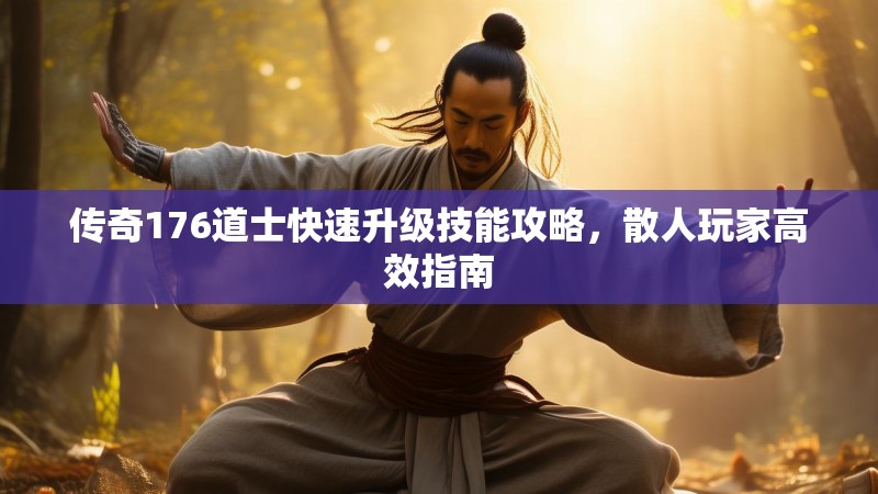 传奇176道士快速升级技能攻略，散人玩家高效指南