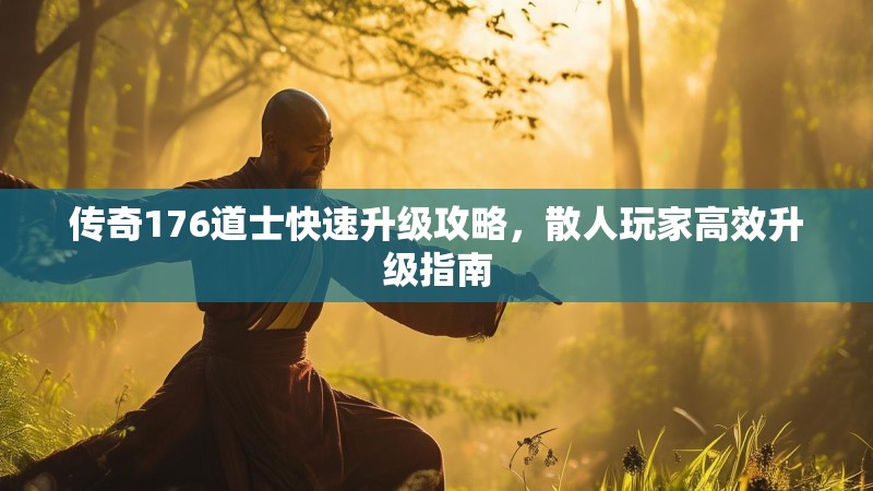 传奇176道士快速升级攻略，散人玩家高效升级指南