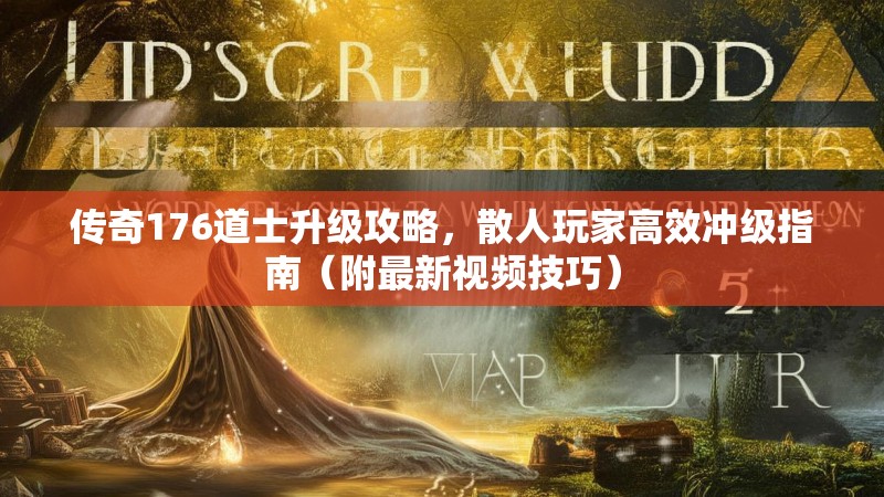传奇176道士升级攻略，散人玩家高效冲级指南（附最新视频技巧）