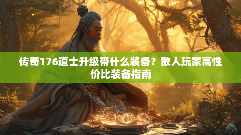 传奇176道士升级带什么装备？散人玩家高性价比装备指南
