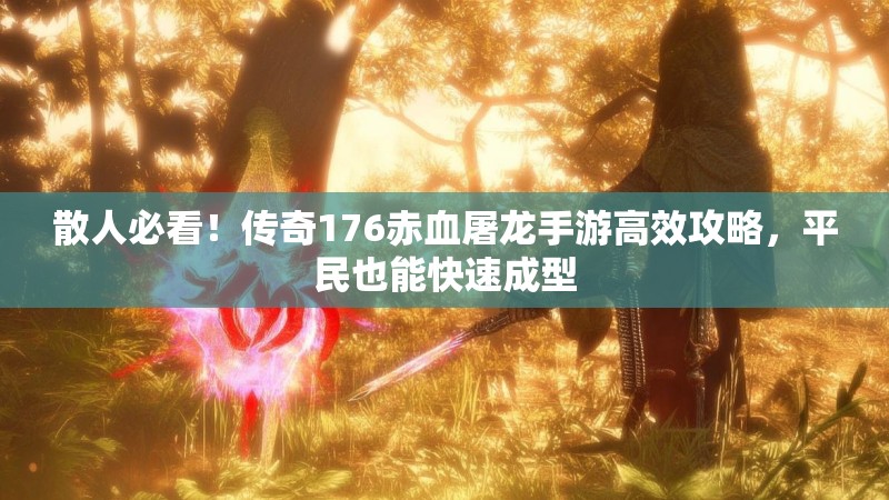 散人必看！传奇176赤血屠龙手游高效攻略，平民也能快速成型