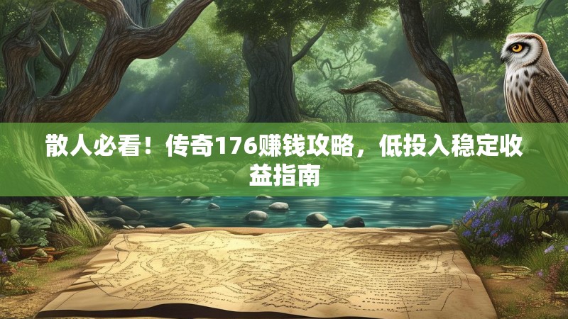 散人必看！传奇176赚钱攻略，低投入稳定收益指南