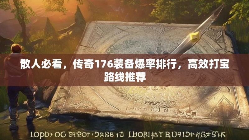 散人必看，传奇176装备爆率排行，高效打宝路线推荐