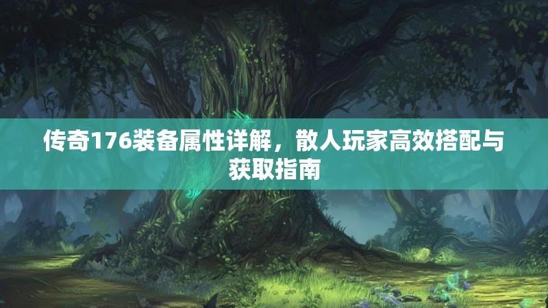 传奇176装备属性详解，散人玩家高效搭配与获取指南