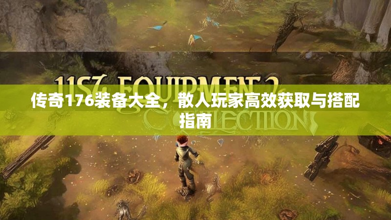 传奇176装备大全，散人玩家高效获取与搭配指南