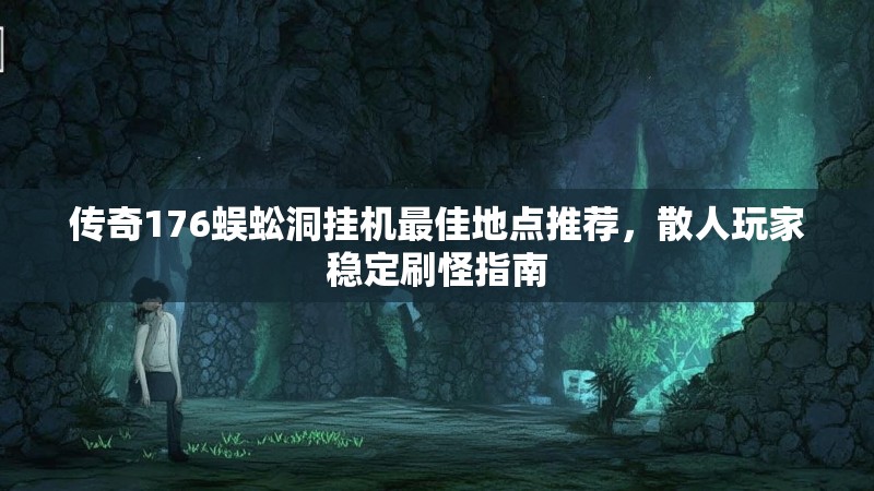 传奇176蜈蚣洞挂机最佳地点推荐,散人玩家稳定刷怪指南