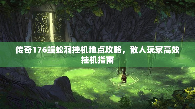 传奇176蜈蚣洞挂机地点攻略，散人玩家高效挂机指南