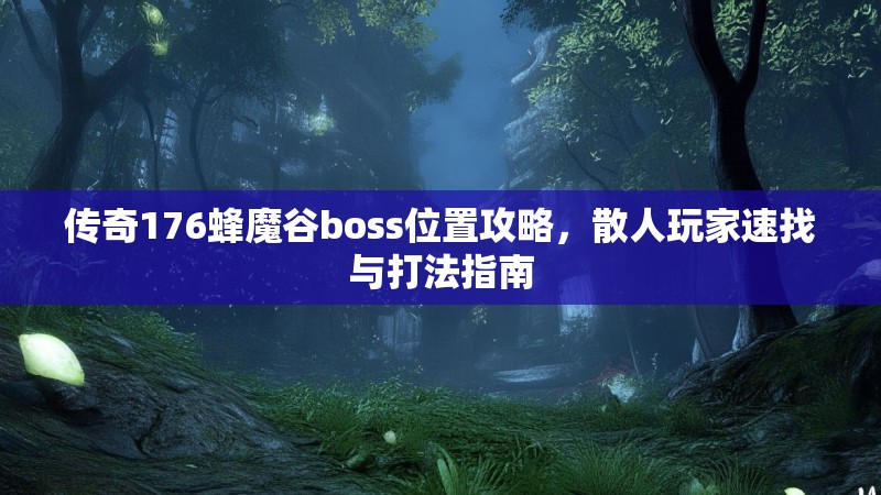 传奇176蜂魔谷boss位置攻略,散人玩家速找与打法指南