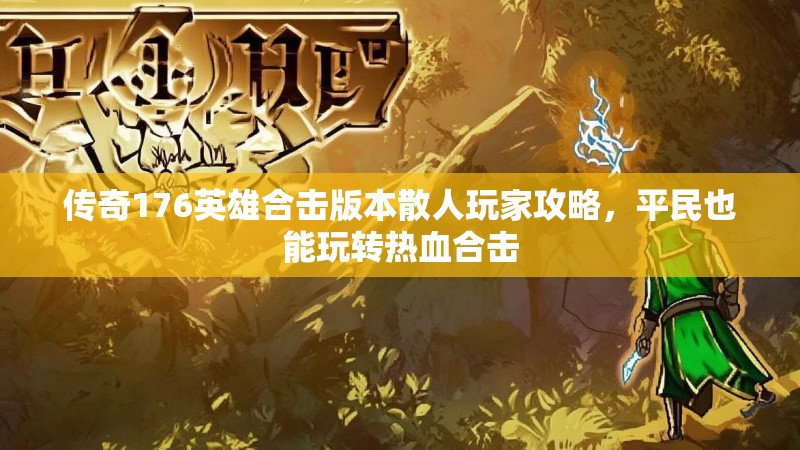 传奇176英雄合击版本散人玩家攻略，平民也能玩转热血合击