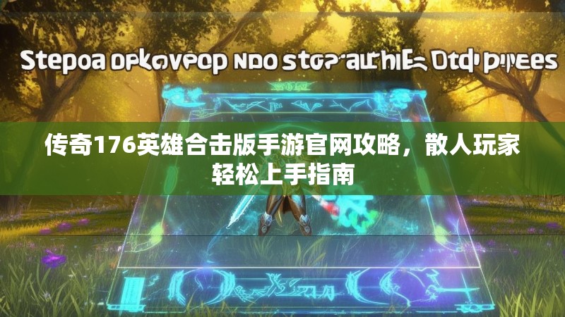 传奇176英雄合击版手游官网攻略，散人玩家轻松上手指南