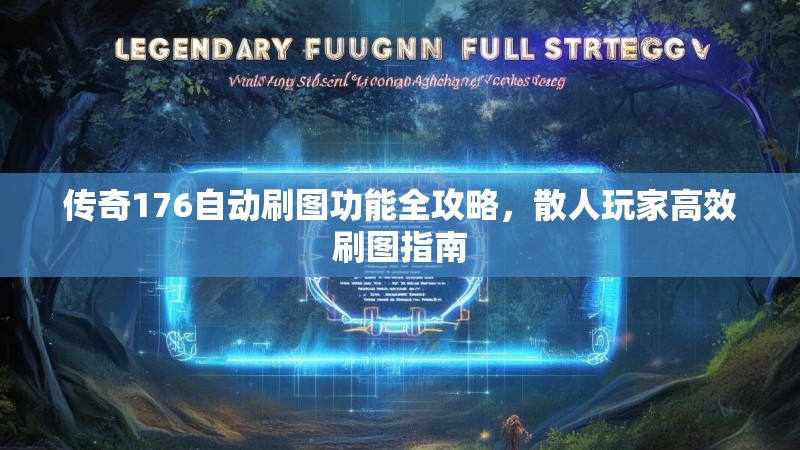 传奇176自动刷图功能全攻略，散人玩家高效刷图指南