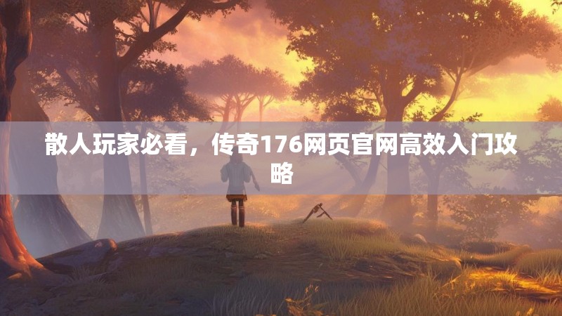 散人玩家必看，传奇176网页官网高效入门攻略