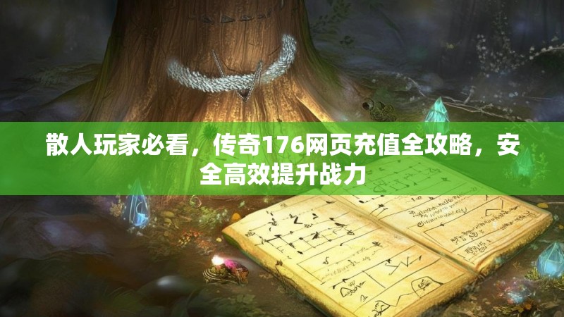 散人玩家必看，传奇176网页充值全攻略，安全高效提升战力