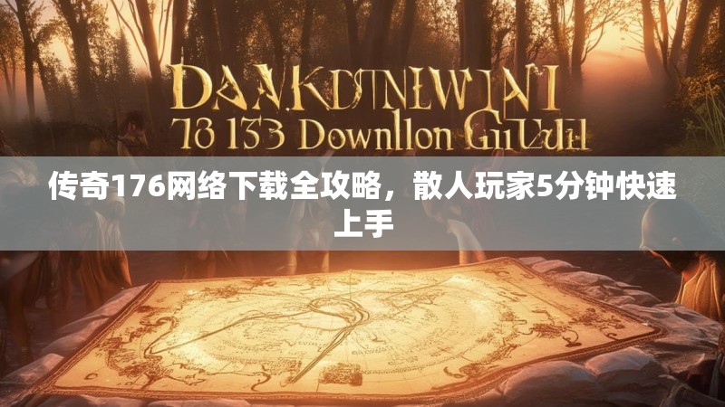 传奇176网络下载全攻略，散人玩家5分钟快速上手
