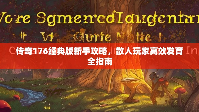 传奇176经典版新手攻略，散人玩家高效发育全指南