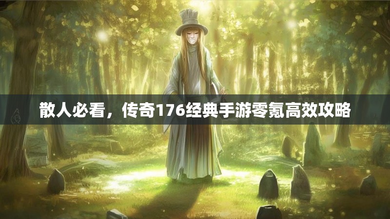 散人必看,传奇176经典手游零氪高效攻略