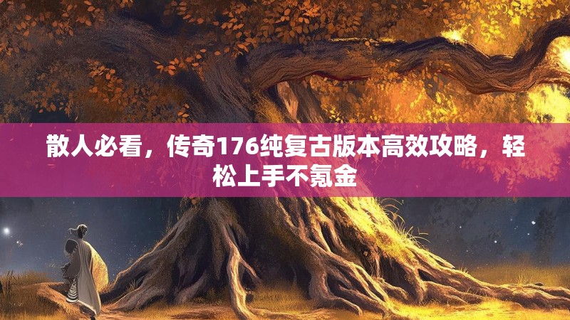 散人必看，传奇176纯复古版本高效攻略，轻松上手不氪金