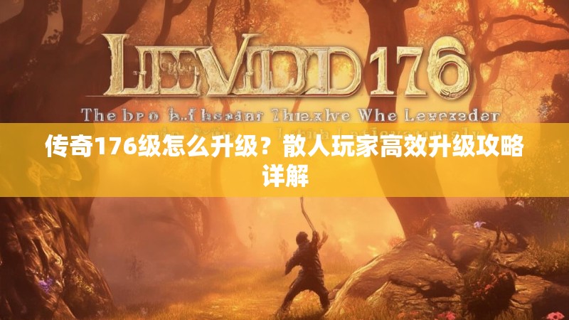 传奇176级怎么升级？散人玩家高效升级攻略详解