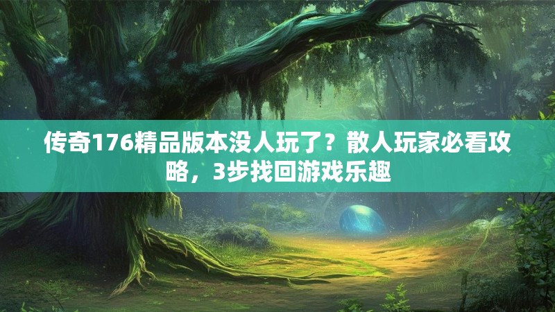 传奇176精品版本没人玩了？散人玩家必看攻略，3步找回游戏乐趣