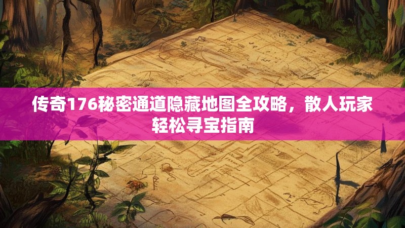 传奇176秘密通道隐藏地图全攻略，散人玩家轻松寻宝指南