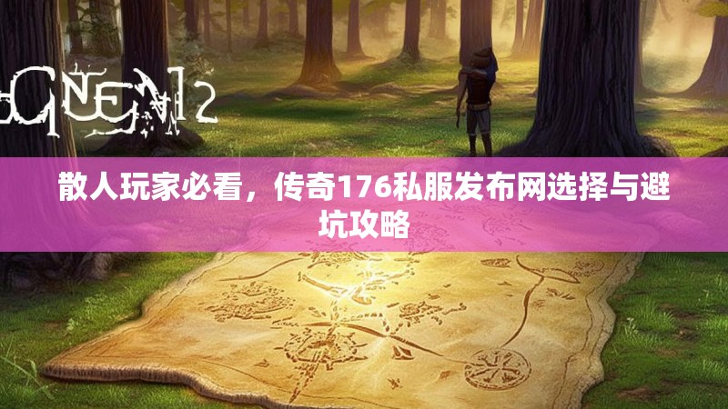 散人玩家必看，传奇176私服发布网选择与避坑攻略