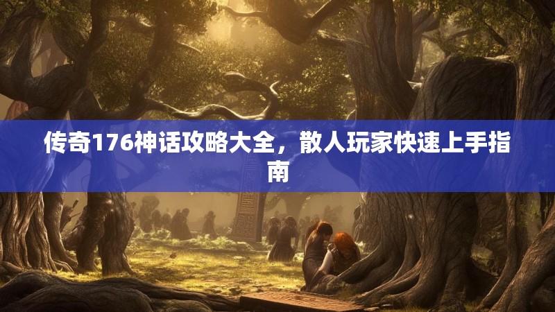 传奇176神话攻略大全，散人玩家快速上手指南
