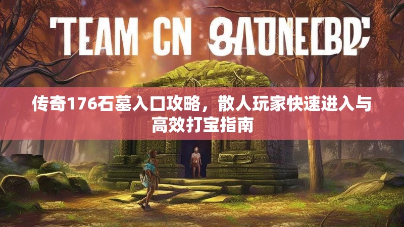 传奇176石墓入口攻略，散人玩家快速进入与高效打宝指南