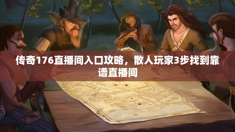 传奇176直播间入口攻略，散人玩家3步找到靠谱直播间