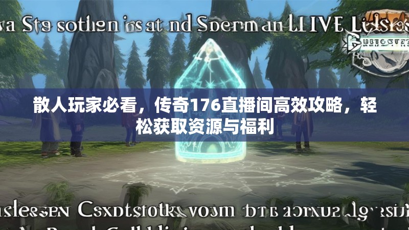 散人玩家必看，传奇176直播间高效攻略，轻松获取资源与福利