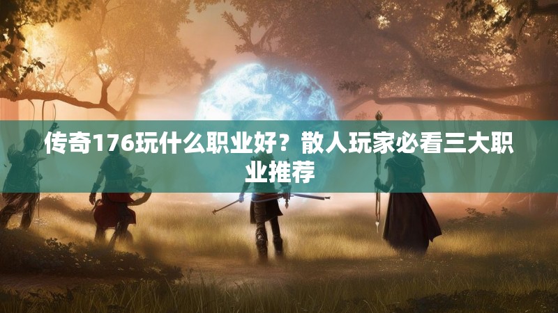传奇176玩什么职业好？散人玩家必看三大职业推荐