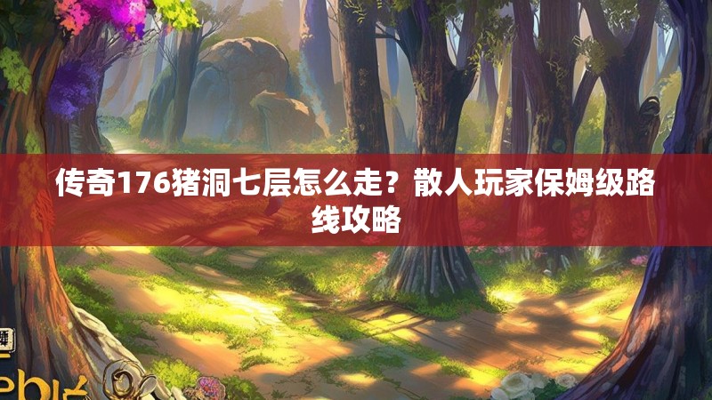 传奇176猪洞七层怎么走？散人玩家保姆级路线攻略