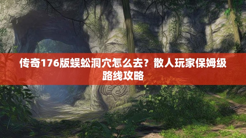 传奇176版蜈蚣洞穴怎么去？散人玩家保姆级路线攻略