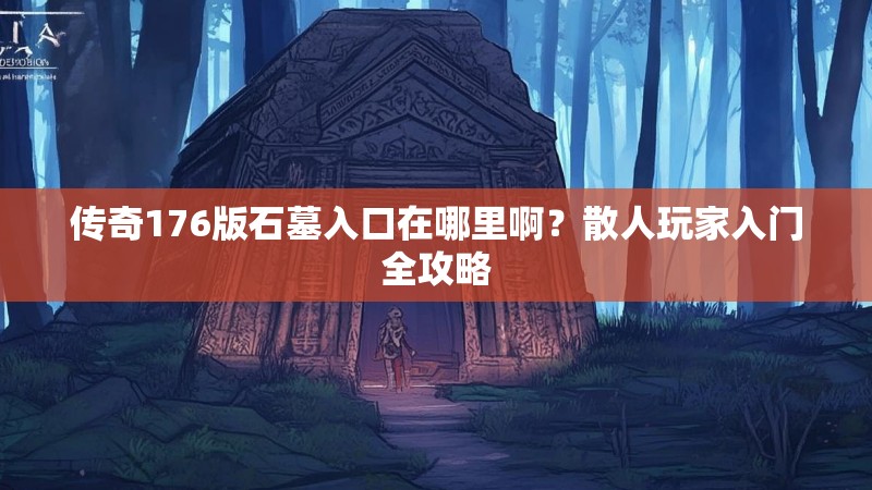 传奇176版石墓入口在哪里啊？散人玩家入门全攻略