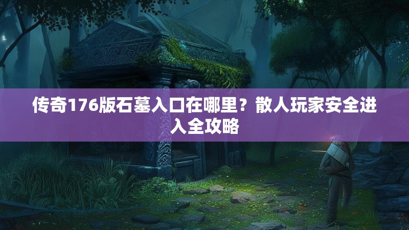 传奇176版石墓入口在哪里？散人玩家安全进入全攻略