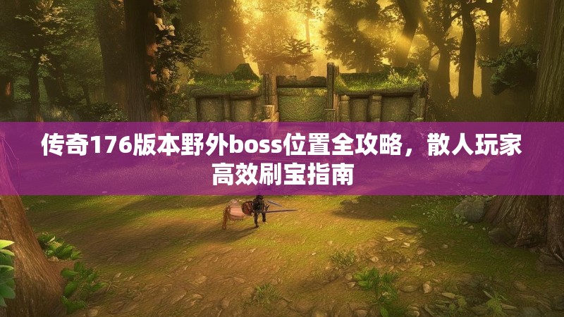 传奇176版本野外boss位置全攻略，散人玩家高效刷宝指南