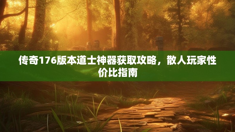 传奇176版本道士神器获取攻略，散人玩家性价比指南