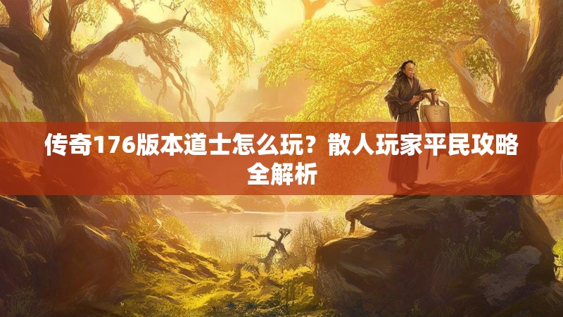 传奇176版本道士怎么玩？散人玩家平民攻略全解析