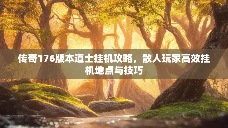 传奇176版本道士挂机攻略,散人玩家高效挂机地点与技巧