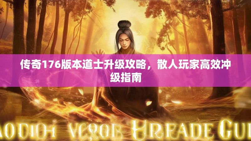 传奇176版本道士升级攻略，散人玩家高效冲级指南